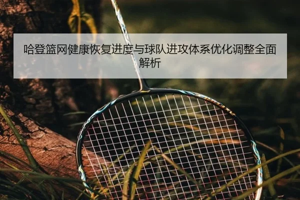 哈登篮网健康恢复进度与球队进攻体系优化调整全面解析 | BETWAY SPORTS
